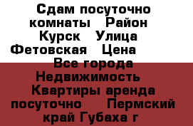 Сдам посуточно комнаты › Район ­ Курск › Улица ­ Фетовская › Цена ­ 400 - Все города Недвижимость » Квартиры аренда посуточно   . Пермский край,Губаха г.